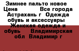 Зимнее пальто новое › Цена ­ 2 500 - Все города, Астрахань г. Одежда, обувь и аксессуары » Женская одежда и обувь   . Владимирская обл.,Владимир г.